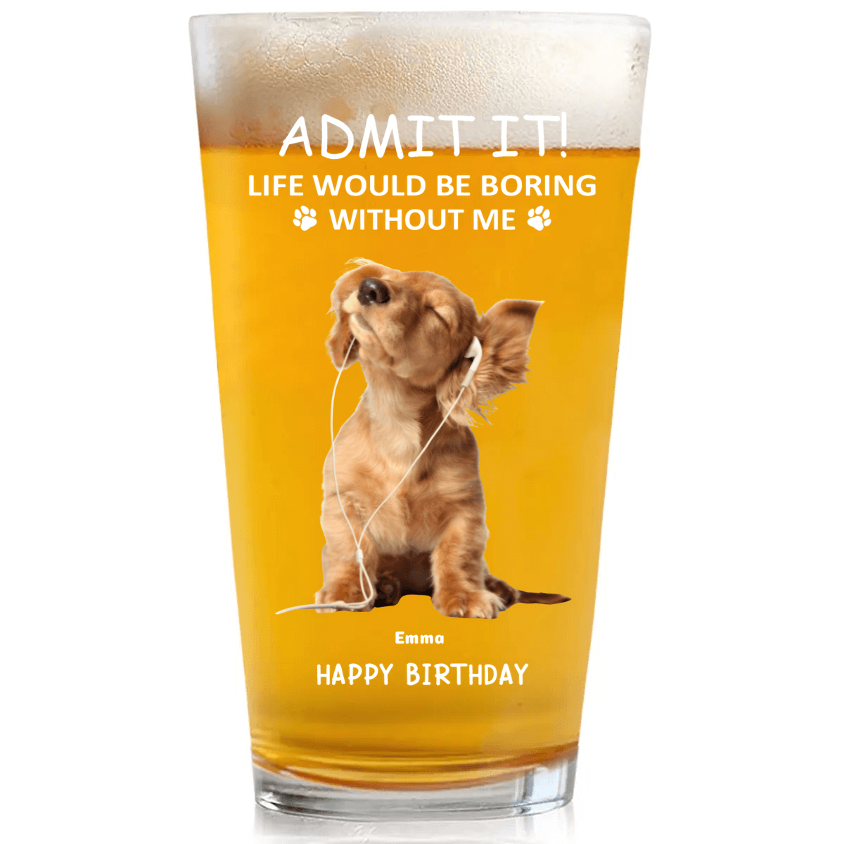 Admit it ! Life would be boring without me - Personalized Custom Beer Glass