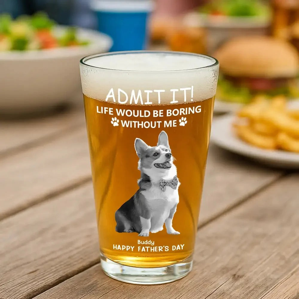 Admit it ! Life would be boring without me - Personalized Custom Beer Glass