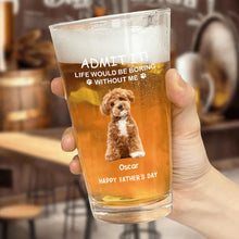 Admit it ! Life would be boring without me - Personalized Custom Beer Glass